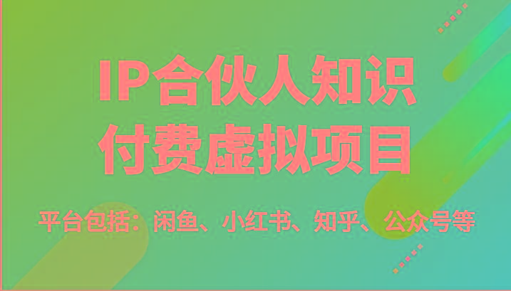 IP合伙人知识付费虚拟项目，包括：闲鱼、小红书、知乎、公众号等(51节)-俗人圈网创