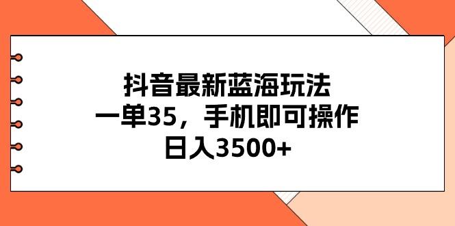 抖音最新蓝海玩法，一单35，手机即可操作，日入3500+，不了解一下真是…-俗人圈网创