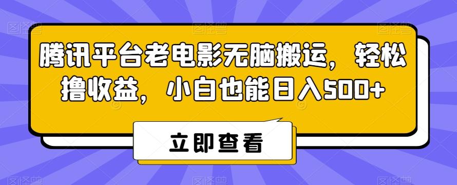 腾讯平台老电影无脑搬运，轻松撸收益，小白也能日入500+【揭秘】-俗人圈网创