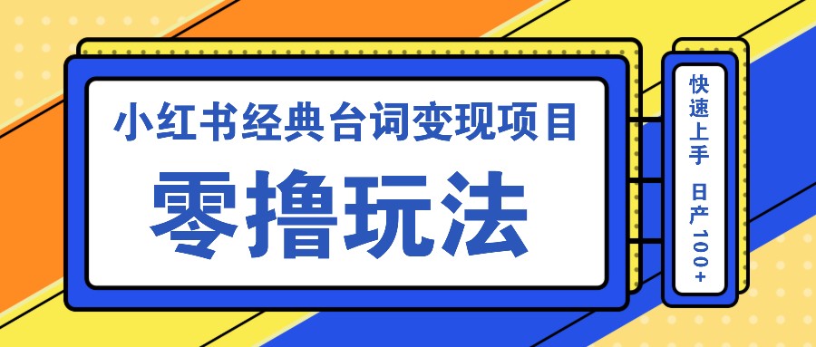 小红书经典台词变现项目,零撸玩法 快速上手 日产100+-俗人圈网创