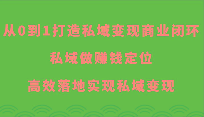 从0到1打造私域变现商业闭环-私域做赚钱定位,高效落地实现私域变现-俗人圈网创