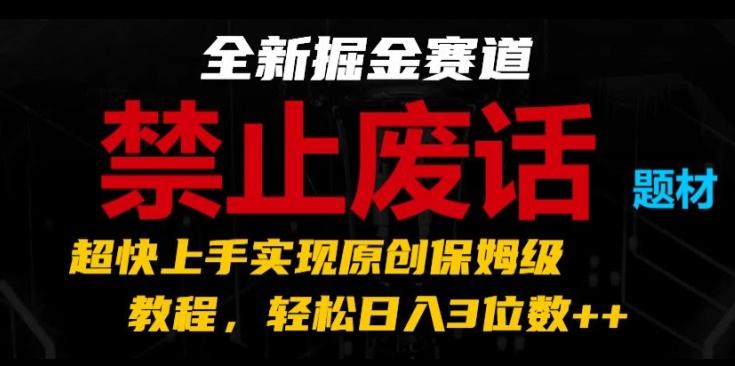 全新掘金赛道,禁止废话题材,超快上手实现原创保姆级教程,轻松日入3位数【揭秘】
