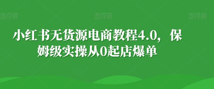 小红书无货源电商教程4.0，保姆级实操从0起店爆单【拆解】-俗人圈网创