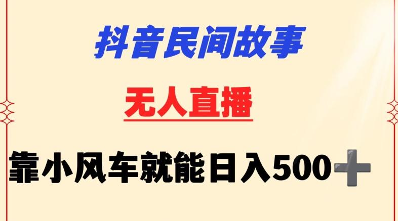 抖音民间故事无人挂机靠小风车一天500+小白也能操作【揭秘】-俗人圈网创