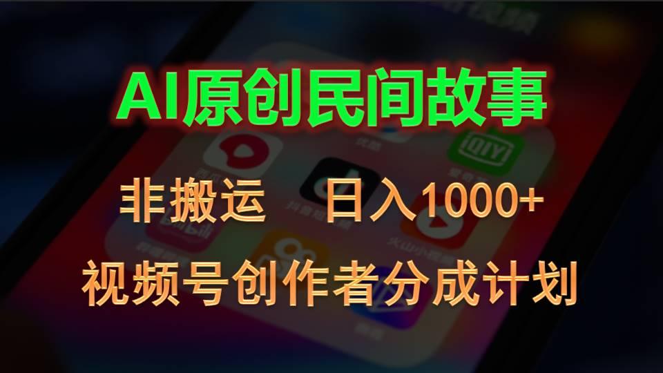 2024视频号创作者分成计划，AI原创民间故事，非搬运，日入1000+-俗人圈网创