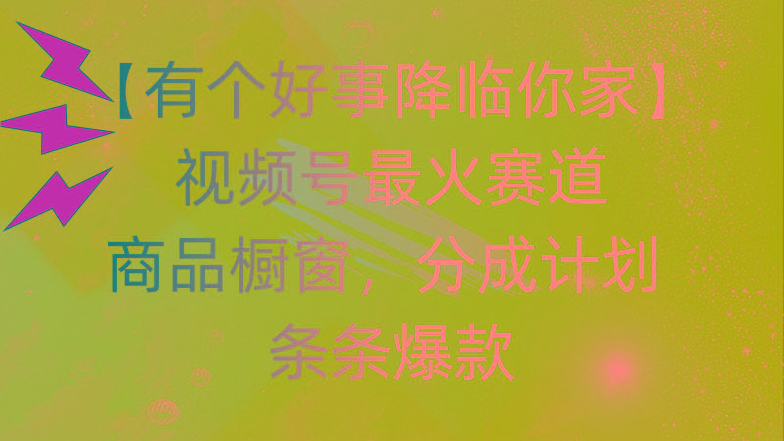 有个好事 降临你家:视频号最火赛道,商品橱窗,分成计划 条条爆款,每...-俗人圈网创