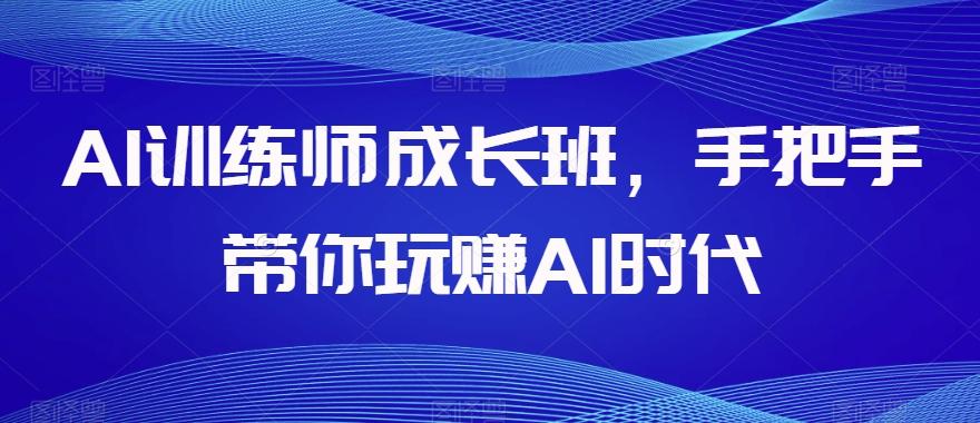 AI训练师成长班，手把手带你玩赚AI时代-俗人圈网创