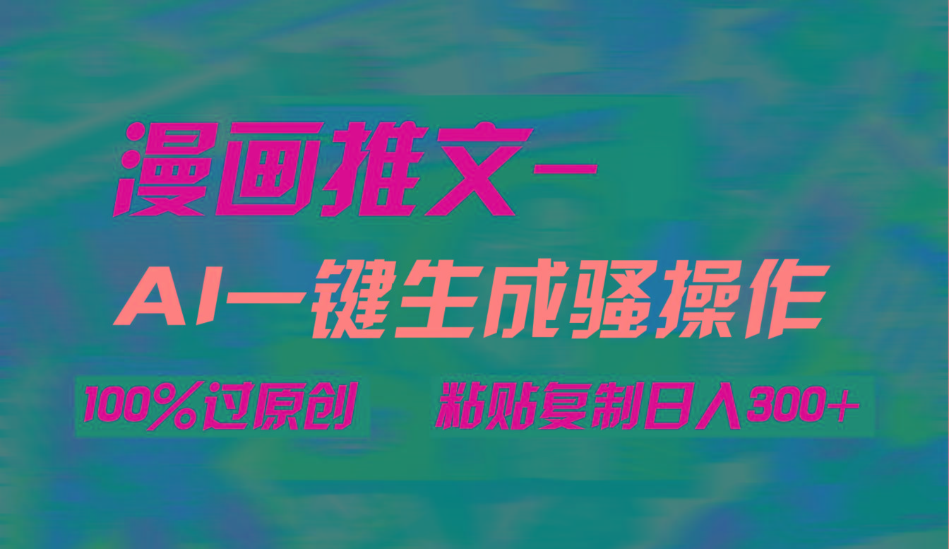 (9635期)AI一键生成漫画爆款视频，3分钟1条双重去重100%过原创，粘贴复制日入300+-俗人圈网创