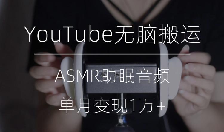 冷门玩法，YouTube无脑搬运ASMR视频，单月变现1万+【揭秘】-俗人圈网创