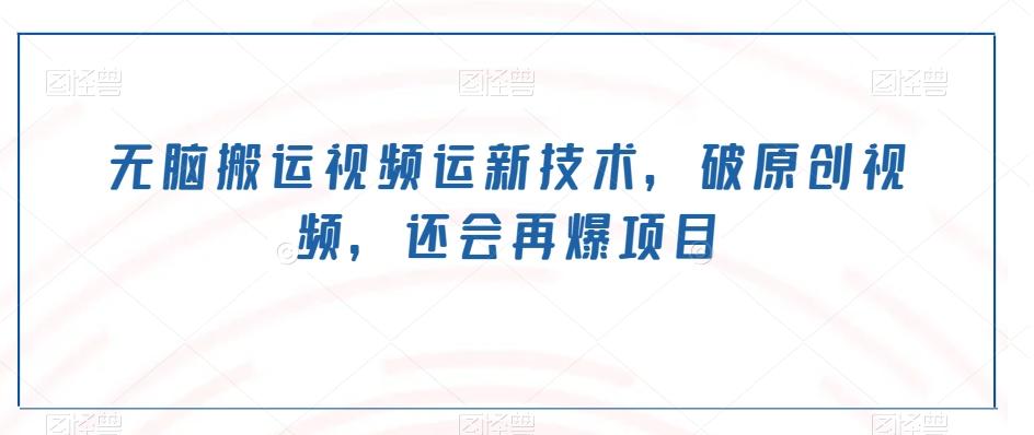 无脑搬运视频运新技术，破原创视频，还会再爆项目-俗人圈网创