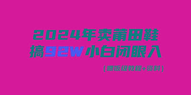 (9329期)2024年卖莆田鞋，搞了92W，小白闭眼操作！-俗人圈网创