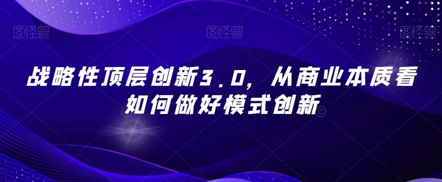 战略性顶层创新3.0,从商业本质看如何做好模式创新-俗人圈网创