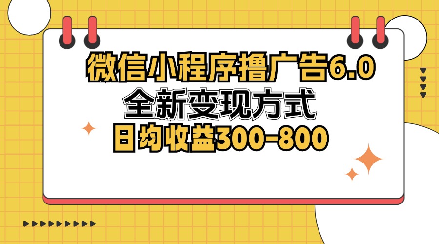 微信小程序撸广告6.0，全新变现方式，日均收益300-800-俗人圈网创