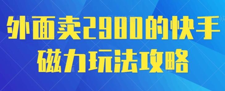 外面卖2980的快手磁力搬砖教程,适合新手小白操作-俗人圈网创