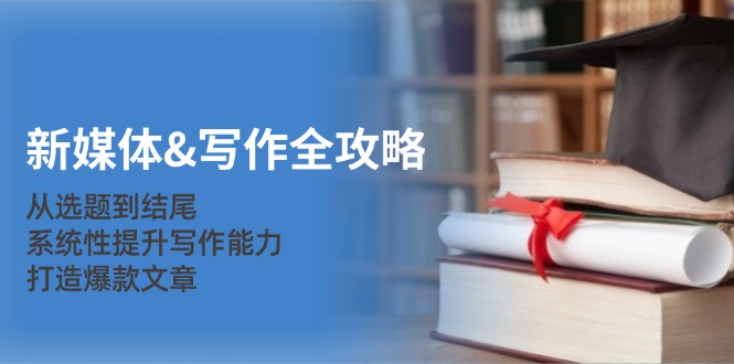 新媒体&写作全攻略：从选题到结尾，系统性提升写作能力，打造爆款文章-俗人圈网创