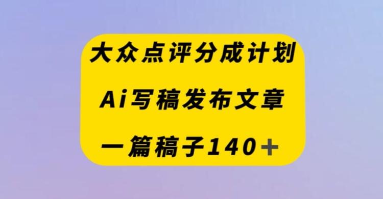 大众点评创作者分成计划，AI写稿发布文章，一篇文章收益140＋-俗人圈网创