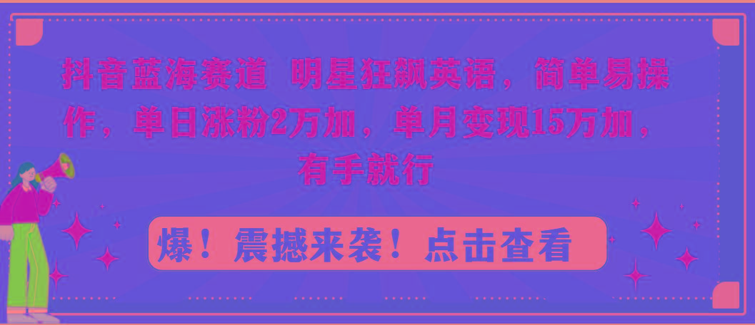 抖音蓝海赛道，明星狂飙英语，简单易操作，单日涨粉2万加，单月变现15万…-俗人圈网创
