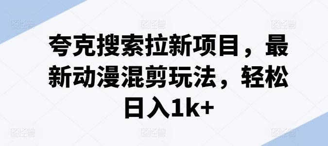 夸克搜索拉新项目，最新动漫混剪玩法，轻松日入1k+-俗人圈网创
