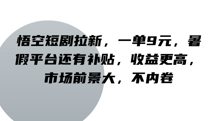 悟空短剧拉新,一单9元,暑假平台还有补贴,收益更高,市场前景大,不内卷-俗人圈网创