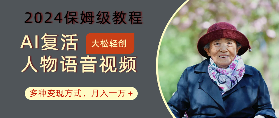 AI复活人物讲话视频:2024保姆级教程,多种变现方式,月入一万+-俗人圈网创