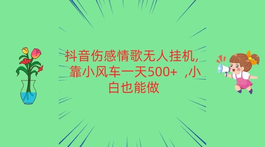 抖音伤感情歌无人挂机 靠小风车一天500+ 小白也能做-俗人圈网创