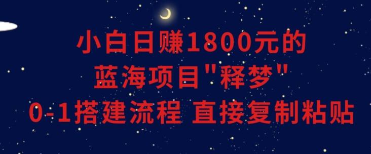 小白能日赚1800元的蓝海项目”释梦”0-1搭建流程可直接复制粘贴长期做【揭秘】-俗人圈网创
