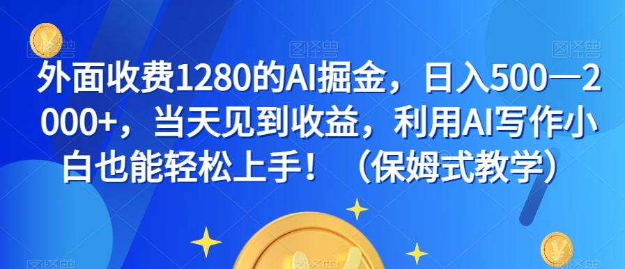 外面收费1280的AI掘金，日入500—2000+，当天见到收益，利用AI写作小白也能轻松上手！（保姆式教学）-俗人圈网创