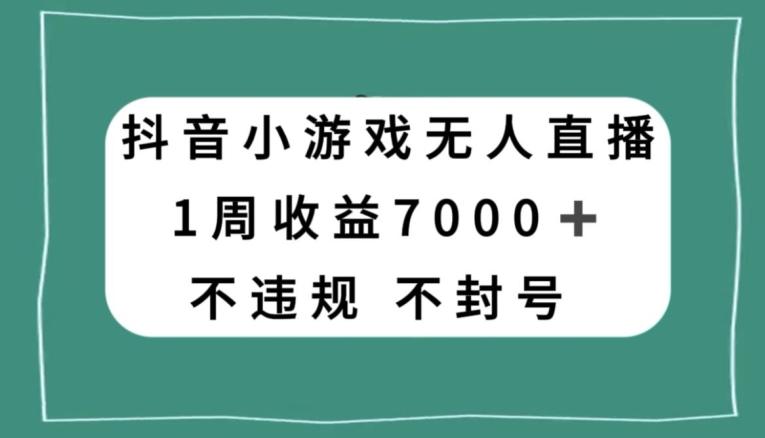 抖音小游戏无人直播，不违规不封号1周收益7000+，官方流量扶持【揭秘】-俗人圈网创