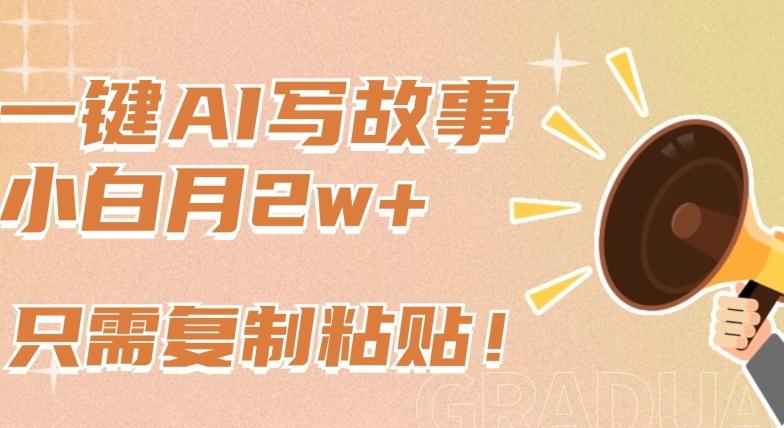 一键AI写故事，新赛道新玩法，只需复制粘贴，小白轻松月入2w+【揭秘】-俗人圈网创