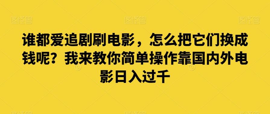 谁都爱追剧刷电影，怎么把它们换成钱呢？我来教你简单操作靠国内外电影日入过千【揭秘】-俗人圈网创