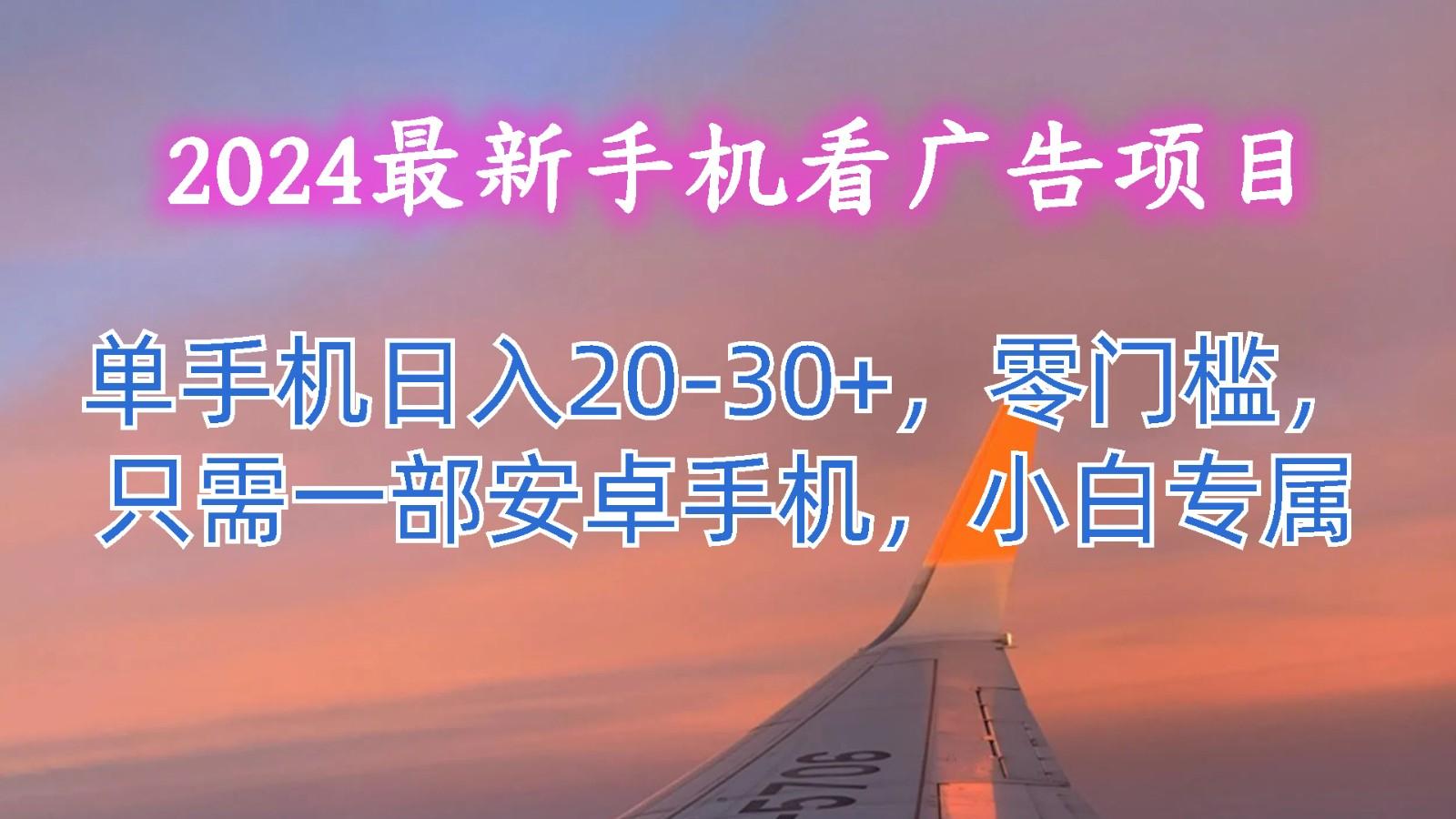 2024最新手机看广告项目，单手机日入20-30+，零门槛，只需一部安卓手机，小白专属-俗人圈网创