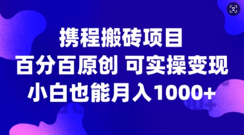 携程搬砖项目,百分百原创,可实操变现,新手小白月入1k+【揭秘】-俗人圈网创