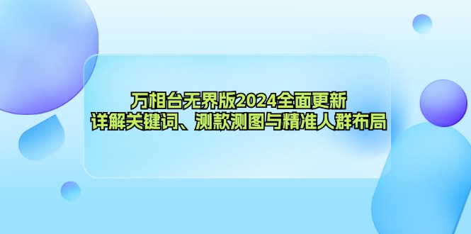 万相台无界版2024全面更新,详解关键词、测款测图与精准人群布局-俗人圈网创