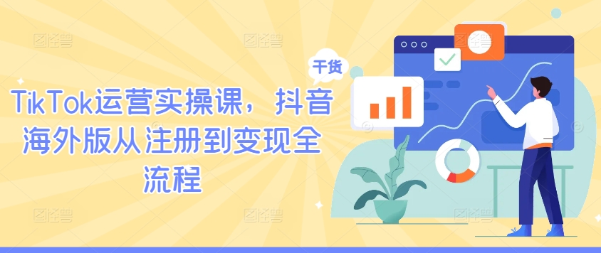 TikTok运营实操课,抖音海外版从注册到变现全流程-俗人圈网创