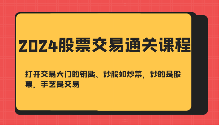 2024股票交易通关课-打开交易大门的钥匙、炒股如炒菜，炒的是股票，手艺是交易-俗人圈网创