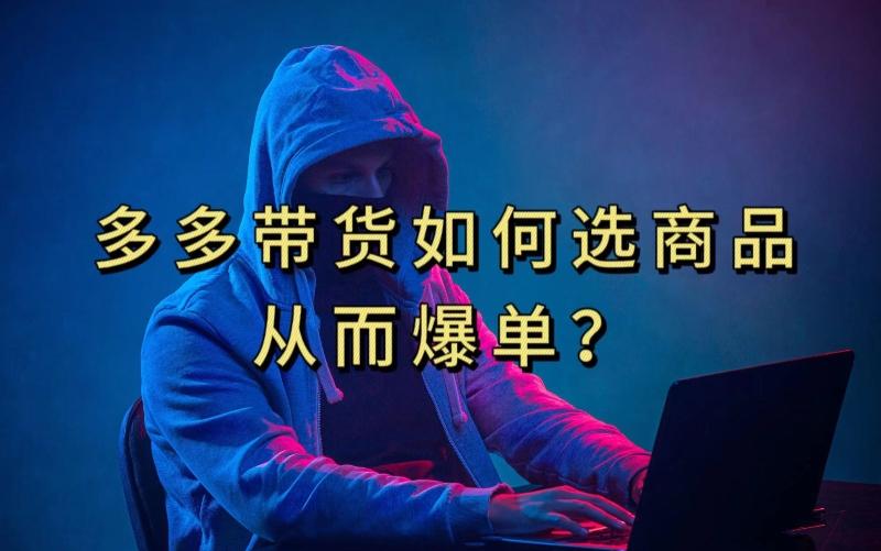 多多视频带货选什么商品链接才能爆单，10分钟教会你，爆单不是浮云【揭秘】-俗人圈网创