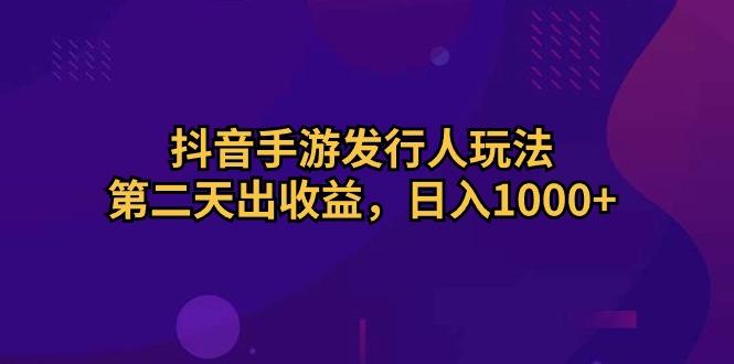 抖音手游发行人玩法，第二天出收益，日入1000+-俗人圈网创