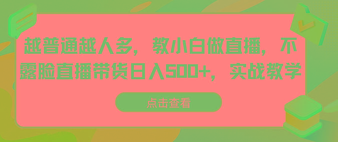 越普通越人多，教小白做直播，不露脸直播带货日入500+，实战教学-俗人圈网创