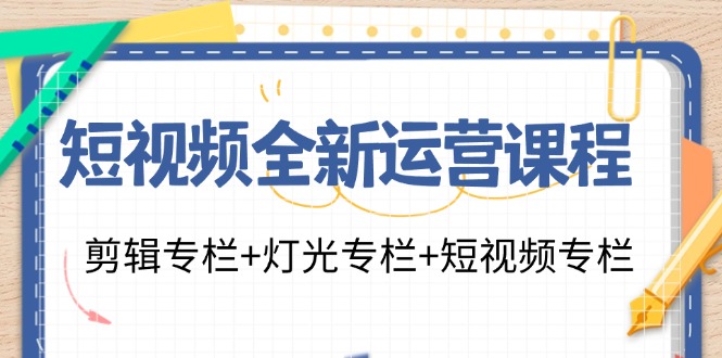 短视频全新运营课程:剪辑专栏+灯光专栏+短视频专栏(23节课)-俗人圈网创