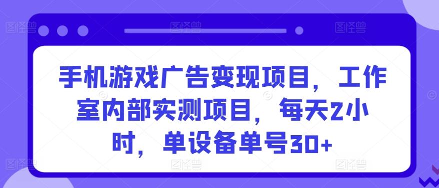 手机游戏广告变现项目,工作室内部实测项目,每天2小时,单设备单号30+【揭秘】-俗人圈网创