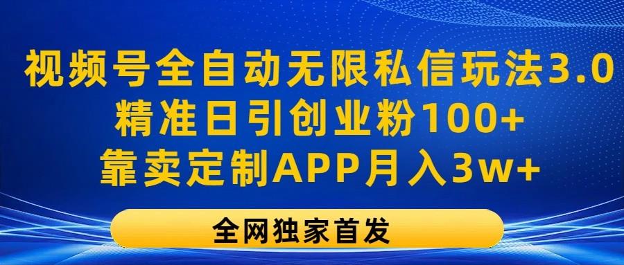 视频号全自动无限私信玩法3.0，精准日引创业粉100+，靠卖定制APP月入3w+-俗人圈网创