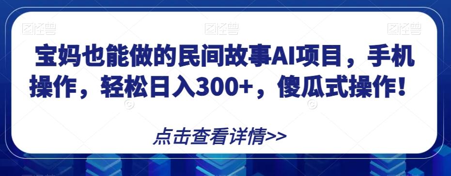 宝妈也能做的民间故事AI项目，手机操作，轻松日入300+，傻瓜式操作！【揭秘】-俗人圈网创