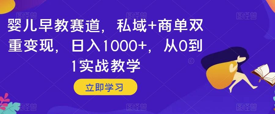 婴儿早教赛道，私域+商单双重变现，日入1000+，从0到1实战教学【揭秘】-俗人圈网创