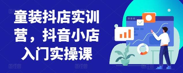 童装抖店实训营，抖音小店入门实操课-俗人圈网创