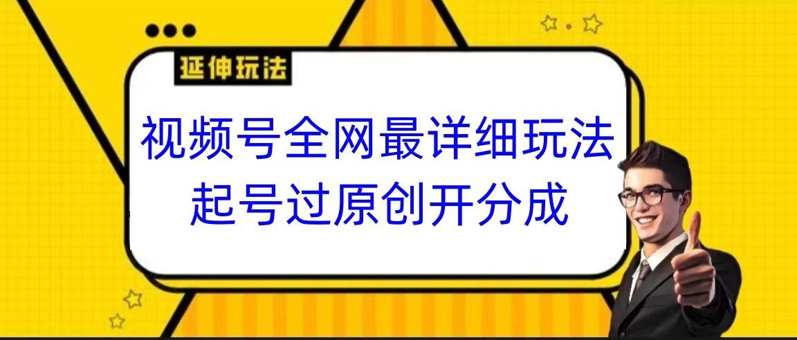 视频号全网最详细玩法,起号过原创开分成,小白跟着视频一步一步去操作-俗人圈网创