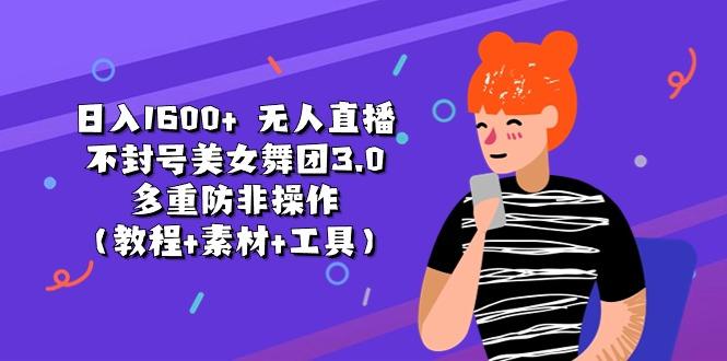 日入1600+ 无人直播不封号美女舞团3.0 多重防非操作(教程+素材+工具-俗人圈网创