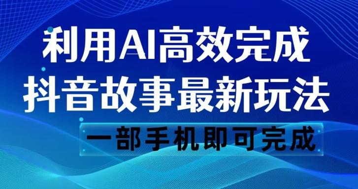 抖音故事最新玩法,通过AI一键生成文案和视频,日收入500一部手机即可完成【揭秘】-俗人圈网创