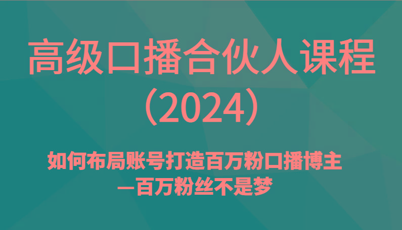 高级口播合伙人课程(2024)如何布局账号打造百万粉口播博主—百万粉丝不是梦-俗人圈网创