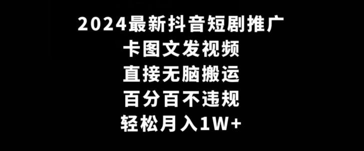 2024最新抖音短剧推广，卡图文发视频，直接无脑搬，百分百不违规，轻松月入1W+【揭秘】-俗人圈网创