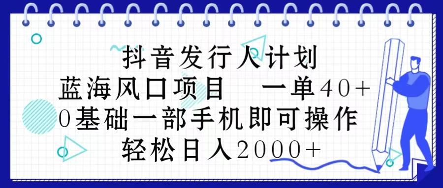 抖音发行人计划，蓝海风口项目 一单40，0基础一部手机即可操作 日入2000＋-俗人圈网创